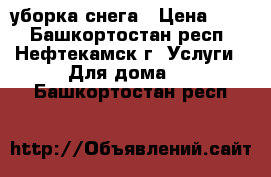 уборка снега › Цена ­ 10 - Башкортостан респ., Нефтекамск г. Услуги » Для дома   . Башкортостан респ.